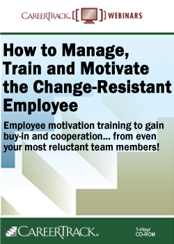 How to Manage, Train and Motivate the Change-Resistant Employee